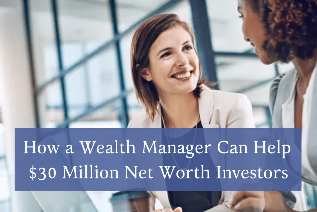 How a Wealth Manager Can Help $30 Million Net Worth Investors