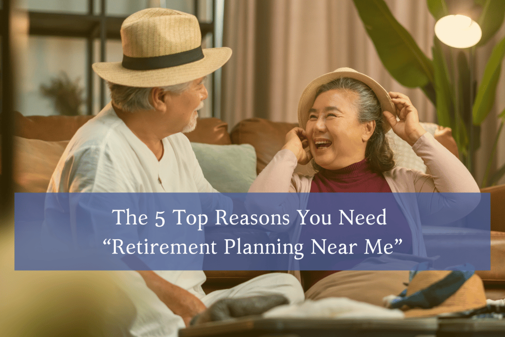 The 5 Top Reasons You Need “Retirement Planning Near Me”