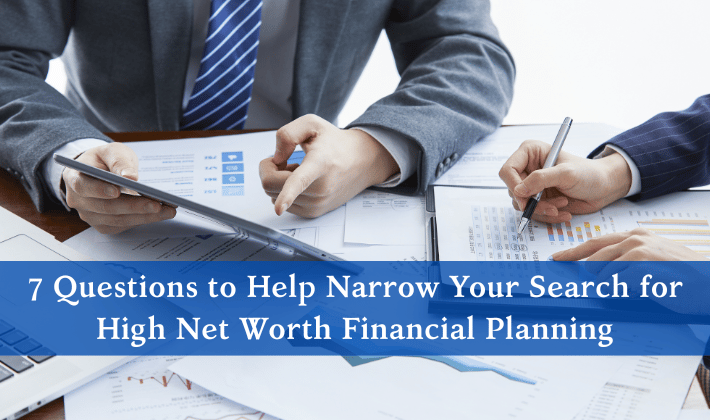 7 Questions to Help Narrow Your Search for High Net Worth Financial Planning