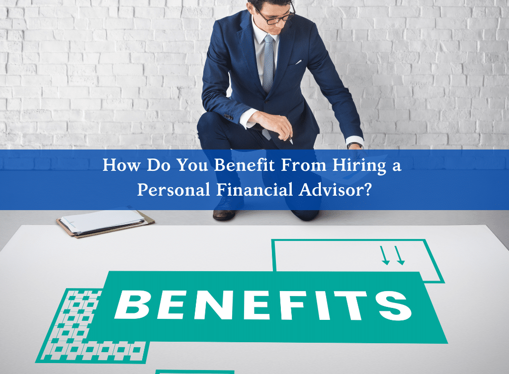 How Do You Benefit From Hiring a Personal Financial Advisor?