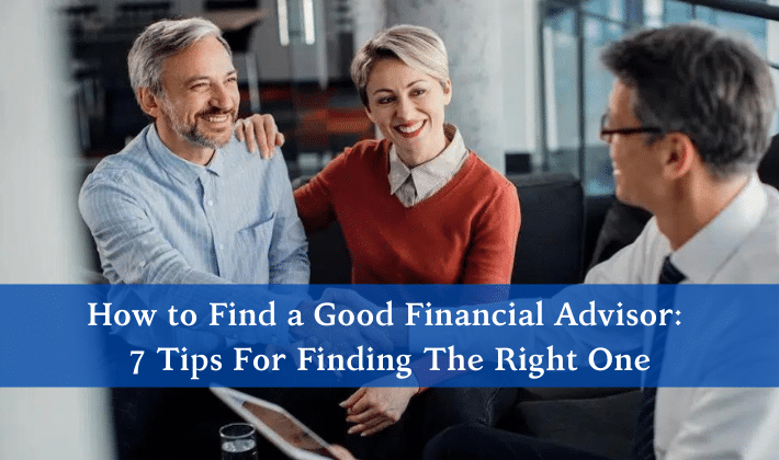 How to Find a Good Financial Advisor: 7 Tips For Finding The Right One