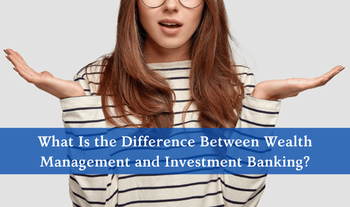 What Is the Difference Between Wealth Management and Investment Banking