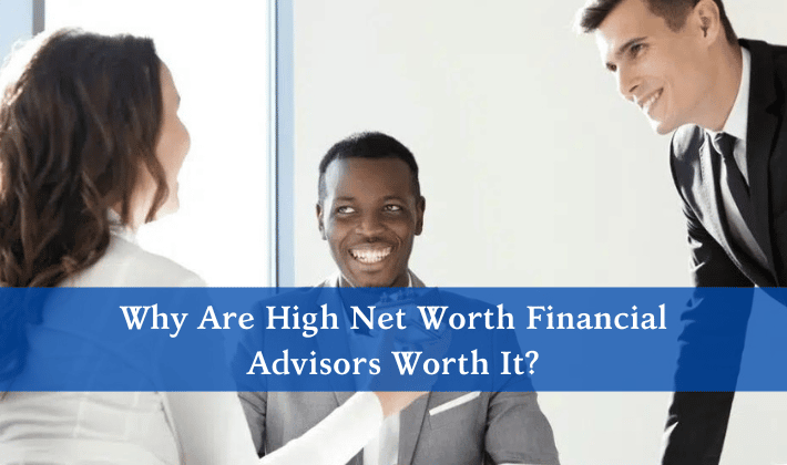 Why Are High Net Worth Financial Advisors Worth It?