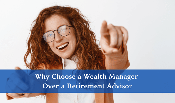 Why Choose a Wealth Manager Over a Retirement Advisor